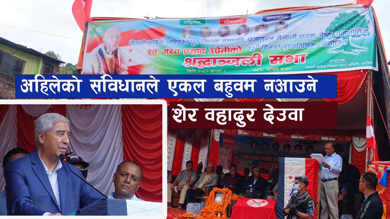 एकल वहुमत ल्याउन संविधानले मुस्किल : शेर वहादुर देउवा