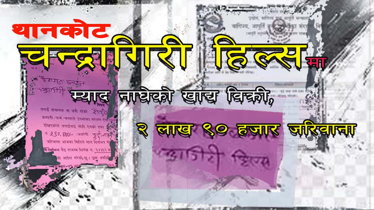 चन्द्रागिरी हिल्समा म्याद नाघेको खाद्य विक्री, २ लाख ९० हजार जरिवाना