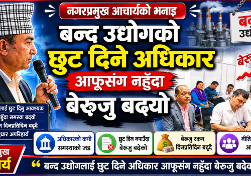 बन्द उधोगको छुट दिने अधिकार आफुसंग नहुदा बेरुजु बढ्यो : नगरप्रमुख आचार्य