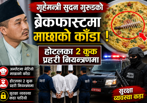 गृहमन्त्री सुदनको ब्रेकफास्ट माछाको काँडा २जना कुक प्रहरी नियन्त्रणमा, सुरक्षा ब्यबस्था कडा