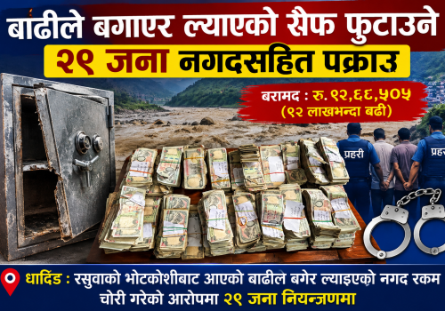 बाढीले बगाएर ल्याएको सेफ फुटाउने २९ जना नगदसहित पक्राउ, ९२ लाखभन्दा बढी बरामद