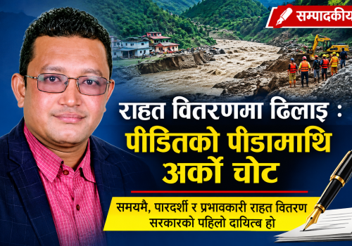 राहत वितरणमा ढिलाइ : पीडितको पीडामाथि अर्को चोट