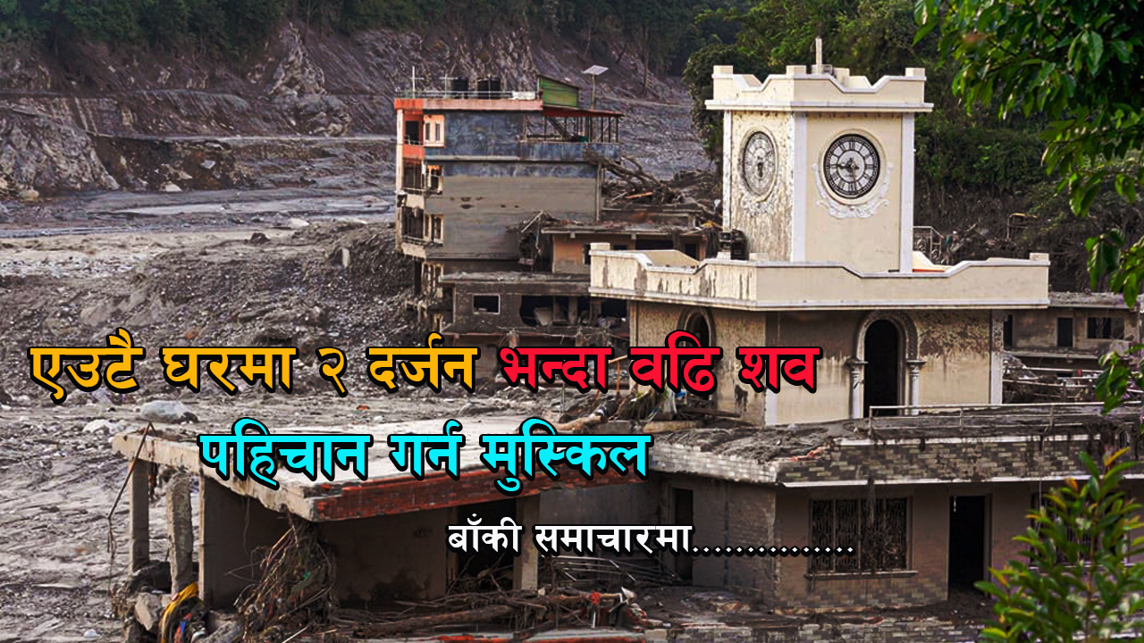 नुवाकोटमा एउटै घरभित्र २० भन्दा बढी शव फेला, बाढीको विभीषिका झन् भयावह