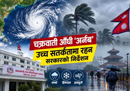 चक्रवाती आँधी ‘अर्नब’को सम्भावित असर : उच्च सतर्कतामा रहन सरकारको निर्देशन